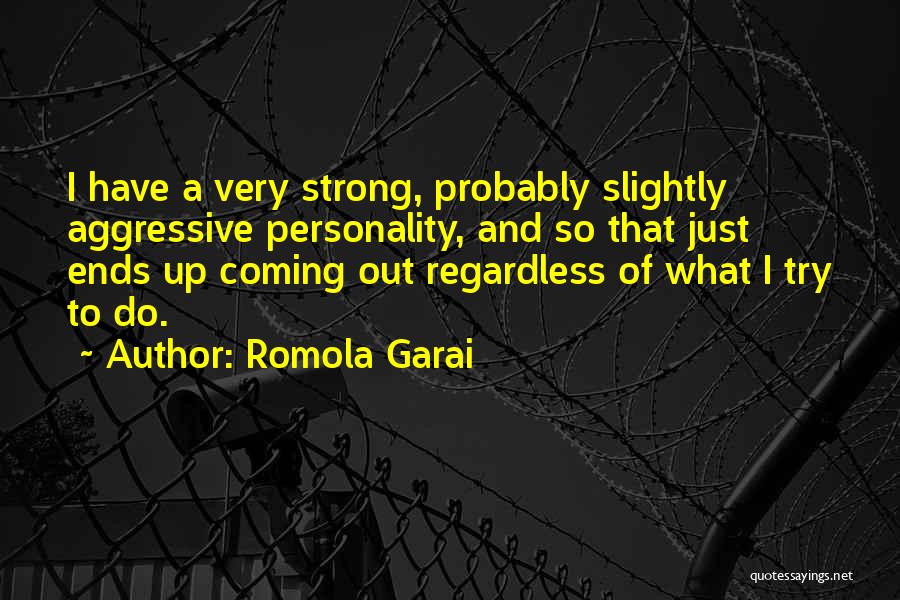 Romola Garai Quotes: I Have A Very Strong, Probably Slightly Aggressive Personality, And So That Just Ends Up Coming Out Regardless Of What