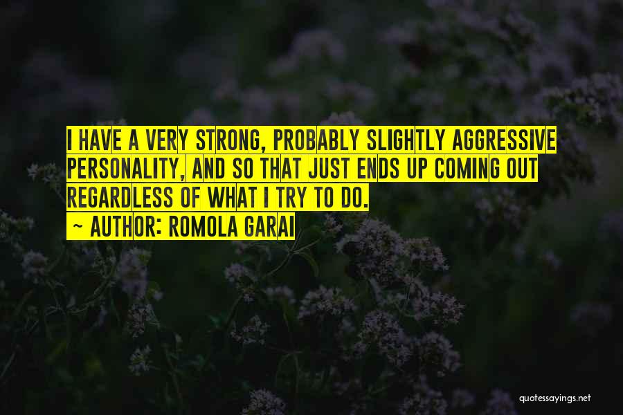 Romola Garai Quotes: I Have A Very Strong, Probably Slightly Aggressive Personality, And So That Just Ends Up Coming Out Regardless Of What