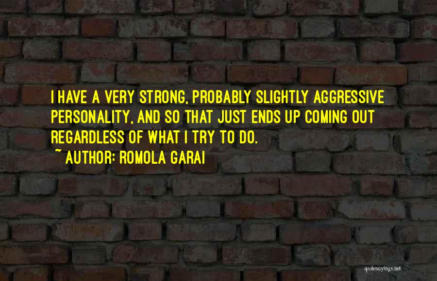 Romola Garai Quotes: I Have A Very Strong, Probably Slightly Aggressive Personality, And So That Just Ends Up Coming Out Regardless Of What