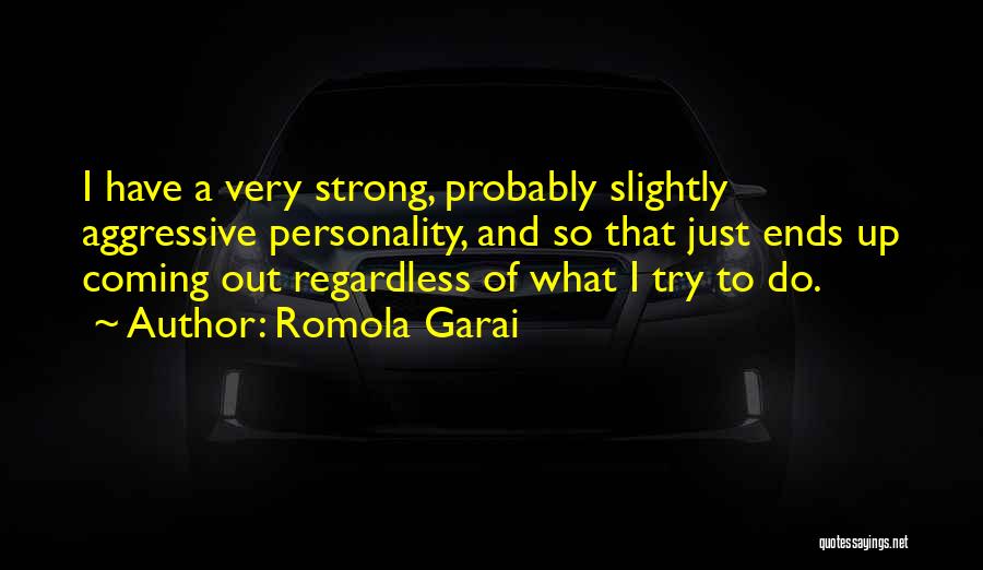 Romola Garai Quotes: I Have A Very Strong, Probably Slightly Aggressive Personality, And So That Just Ends Up Coming Out Regardless Of What