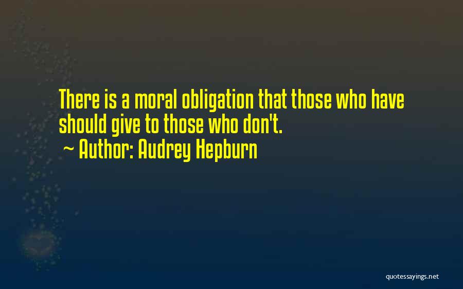 Audrey Hepburn Quotes: There Is A Moral Obligation That Those Who Have Should Give To Those Who Don't.