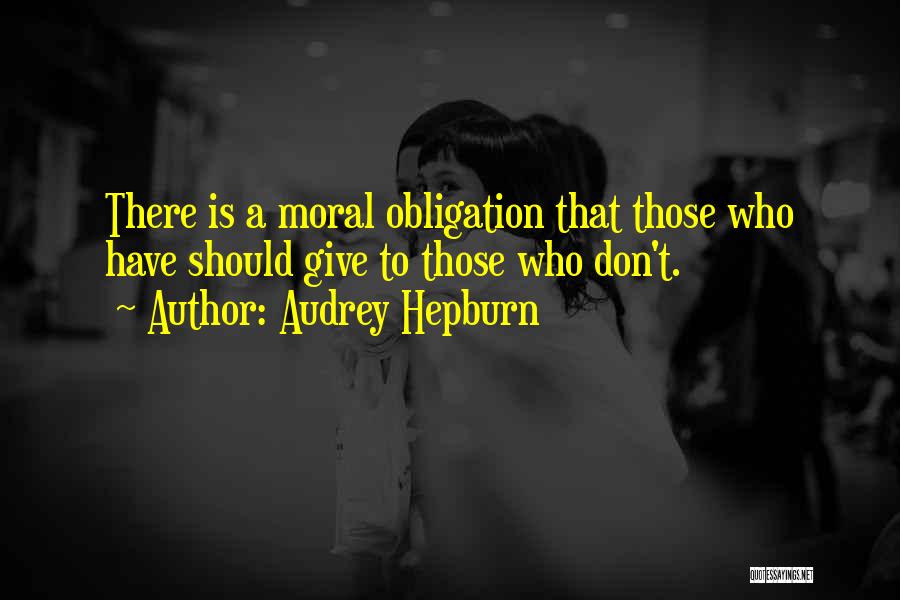 Audrey Hepburn Quotes: There Is A Moral Obligation That Those Who Have Should Give To Those Who Don't.