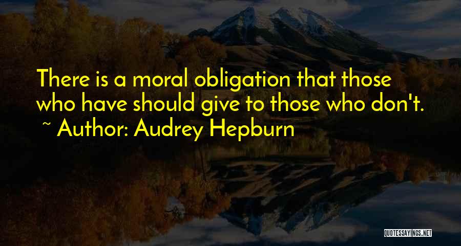 Audrey Hepburn Quotes: There Is A Moral Obligation That Those Who Have Should Give To Those Who Don't.