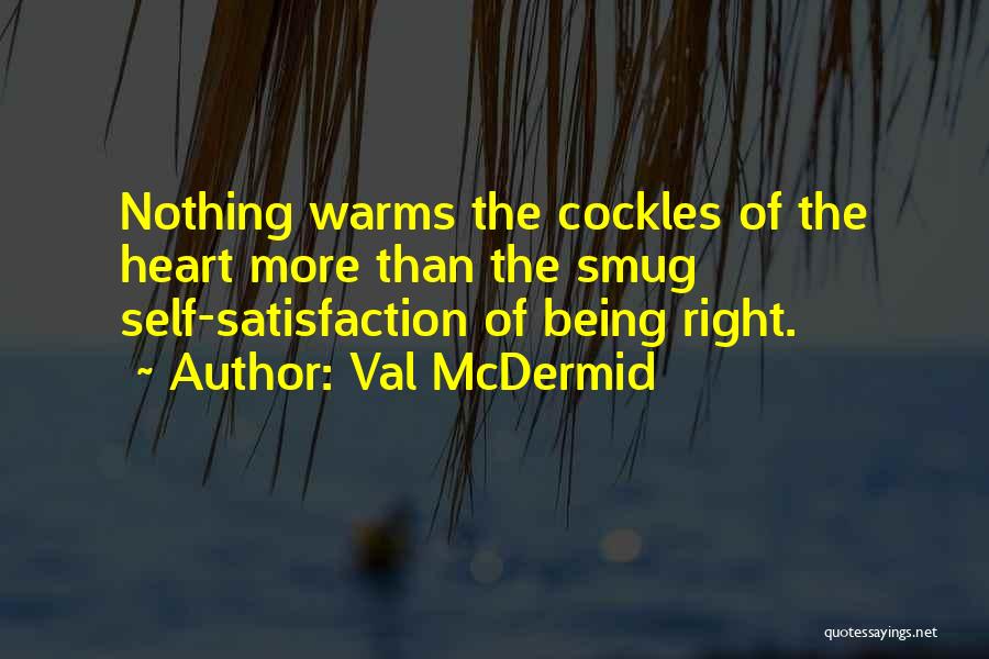 Val McDermid Quotes: Nothing Warms The Cockles Of The Heart More Than The Smug Self-satisfaction Of Being Right.