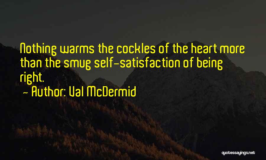 Val McDermid Quotes: Nothing Warms The Cockles Of The Heart More Than The Smug Self-satisfaction Of Being Right.