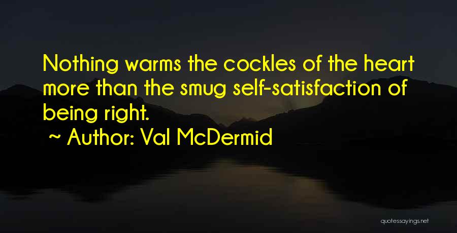 Val McDermid Quotes: Nothing Warms The Cockles Of The Heart More Than The Smug Self-satisfaction Of Being Right.