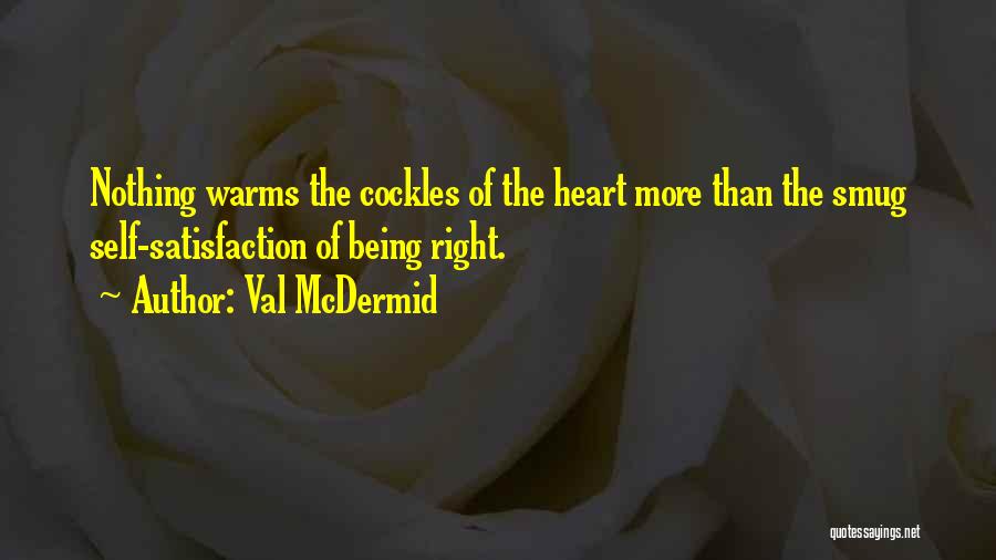 Val McDermid Quotes: Nothing Warms The Cockles Of The Heart More Than The Smug Self-satisfaction Of Being Right.