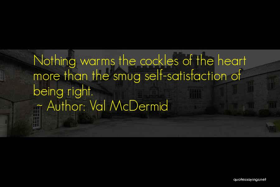 Val McDermid Quotes: Nothing Warms The Cockles Of The Heart More Than The Smug Self-satisfaction Of Being Right.