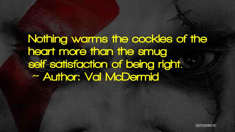 Val McDermid Quotes: Nothing Warms The Cockles Of The Heart More Than The Smug Self-satisfaction Of Being Right.