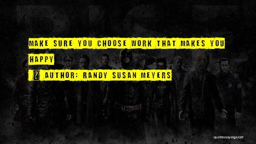 Randy Susan Meyers Quotes: Make Sure You Choose Work That Makes You Happy