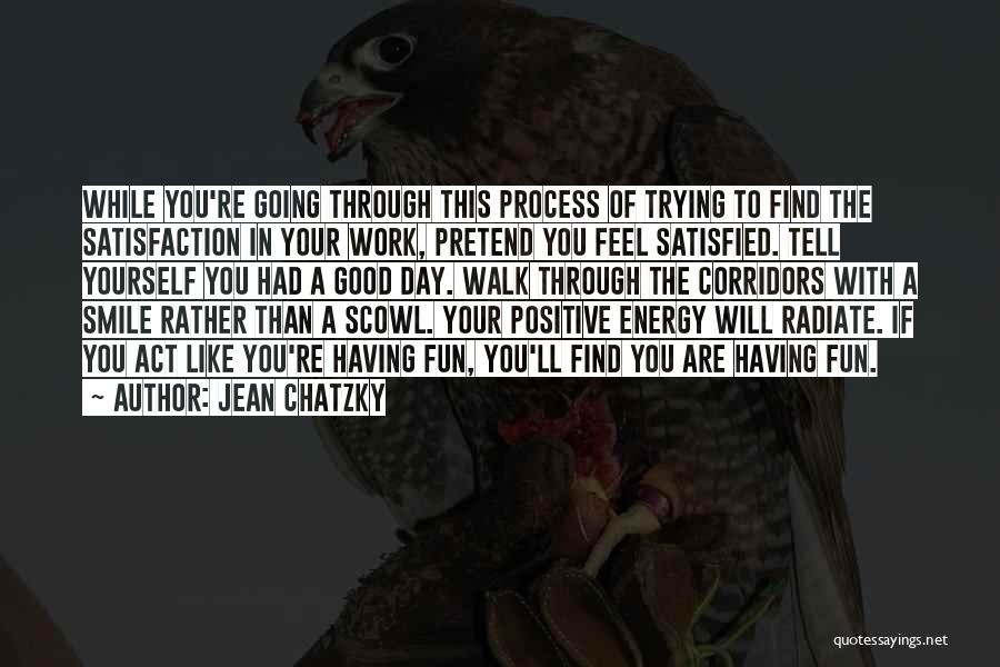 Jean Chatzky Quotes: While You're Going Through This Process Of Trying To Find The Satisfaction In Your Work, Pretend You Feel Satisfied. Tell