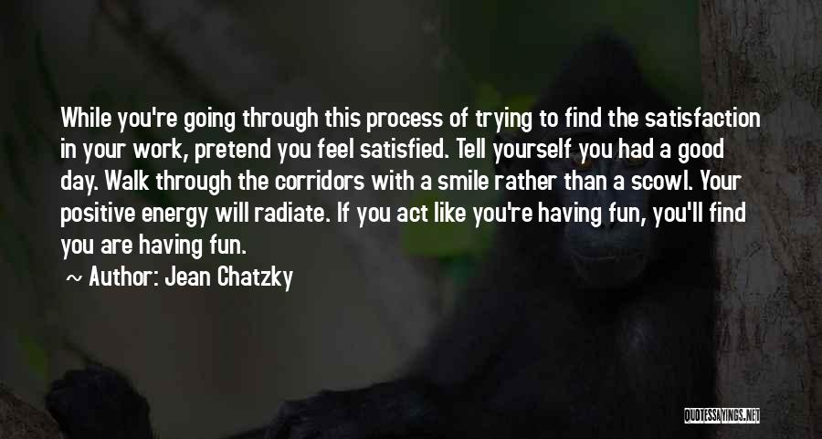 Jean Chatzky Quotes: While You're Going Through This Process Of Trying To Find The Satisfaction In Your Work, Pretend You Feel Satisfied. Tell