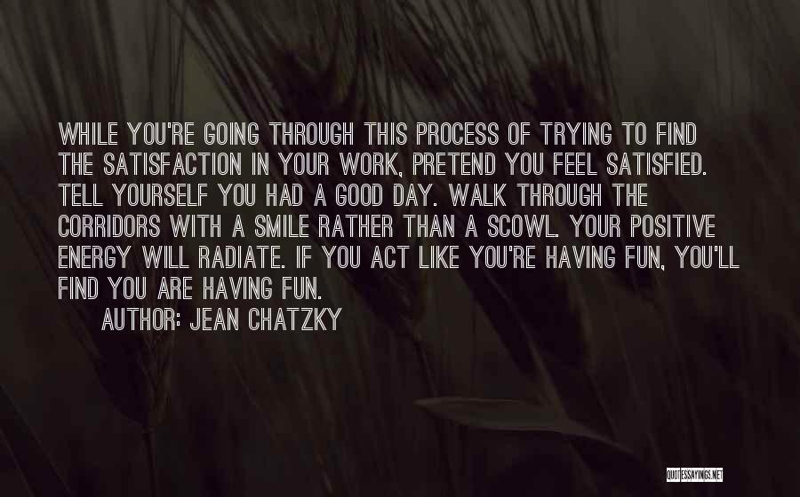 Jean Chatzky Quotes: While You're Going Through This Process Of Trying To Find The Satisfaction In Your Work, Pretend You Feel Satisfied. Tell