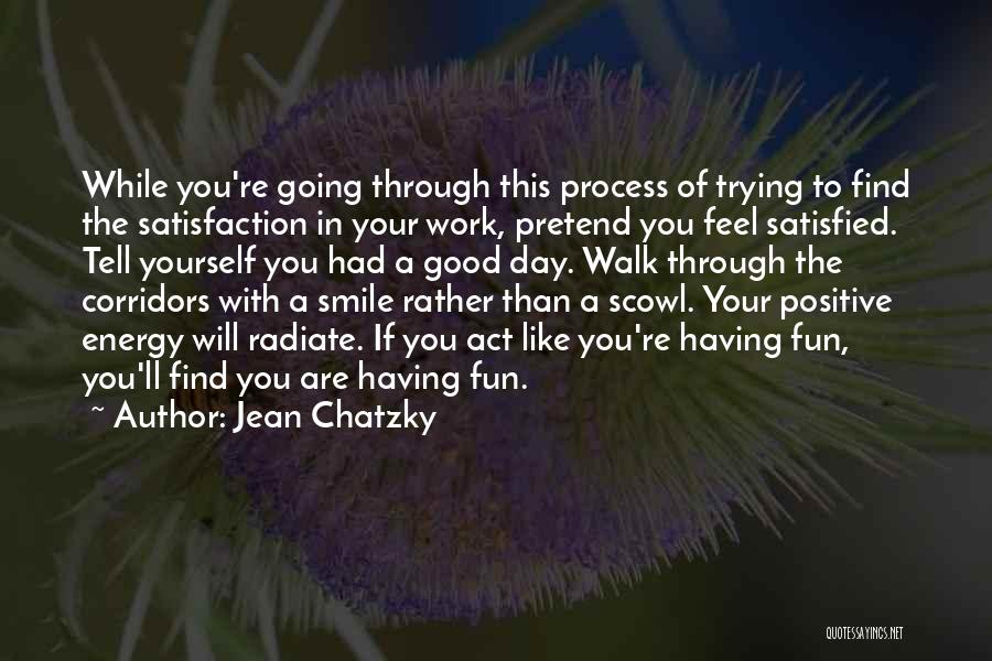 Jean Chatzky Quotes: While You're Going Through This Process Of Trying To Find The Satisfaction In Your Work, Pretend You Feel Satisfied. Tell