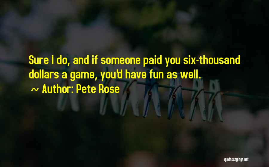 Pete Rose Quotes: Sure I Do, And If Someone Paid You Six-thousand Dollars A Game, You'd Have Fun As Well.