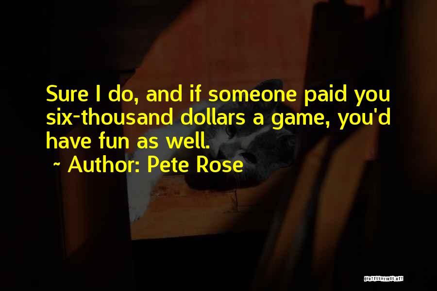 Pete Rose Quotes: Sure I Do, And If Someone Paid You Six-thousand Dollars A Game, You'd Have Fun As Well.