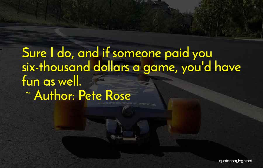 Pete Rose Quotes: Sure I Do, And If Someone Paid You Six-thousand Dollars A Game, You'd Have Fun As Well.