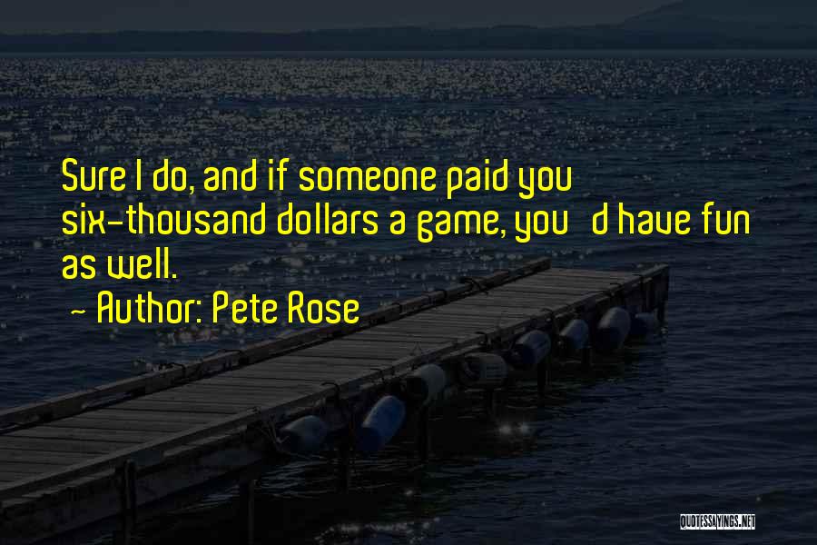 Pete Rose Quotes: Sure I Do, And If Someone Paid You Six-thousand Dollars A Game, You'd Have Fun As Well.