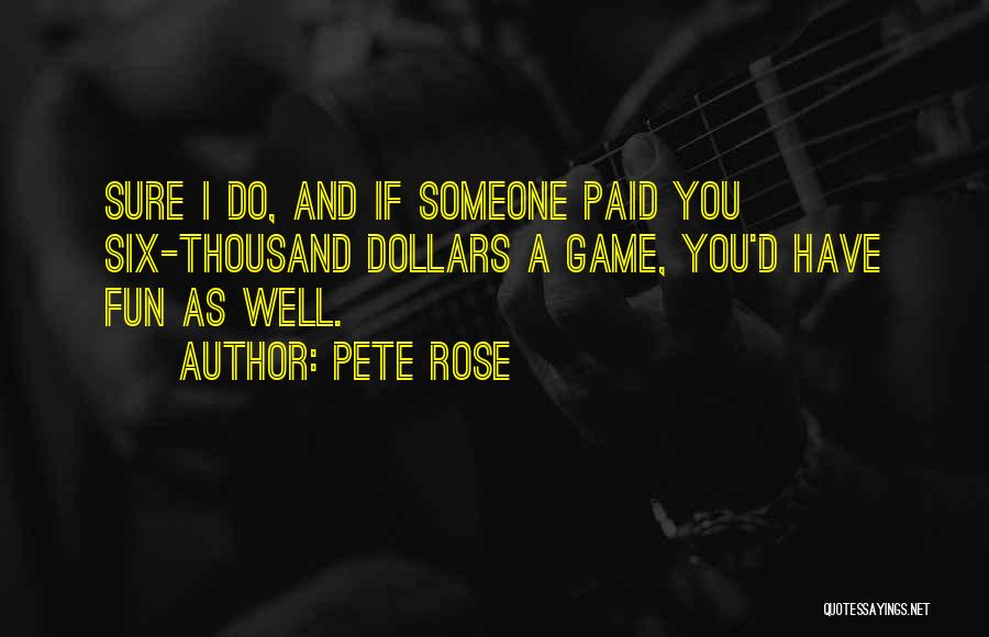 Pete Rose Quotes: Sure I Do, And If Someone Paid You Six-thousand Dollars A Game, You'd Have Fun As Well.