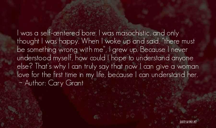 Cary Grant Quotes: I Was A Self-centered Bore. I Was Masochistic, And Only Thought I Was Happy. When I Woke Up And Said,