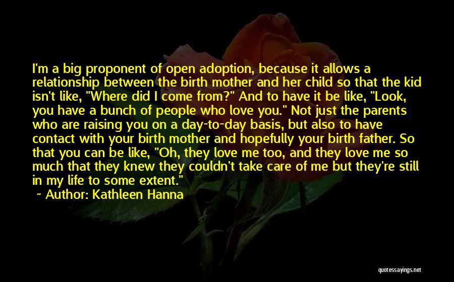 Kathleen Hanna Quotes: I'm A Big Proponent Of Open Adoption, Because It Allows A Relationship Between The Birth Mother And Her Child So