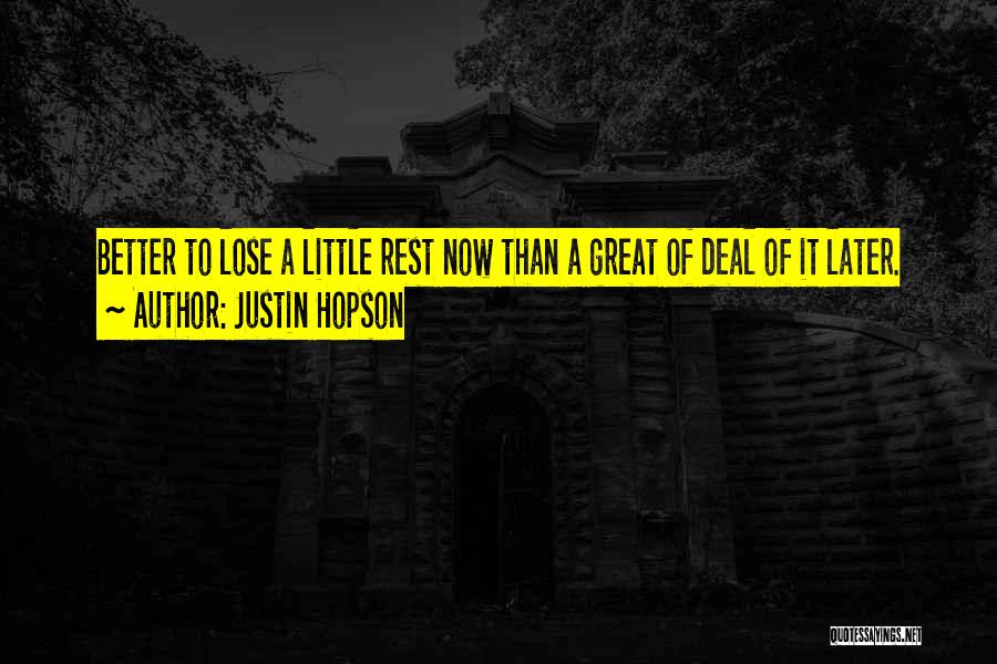 Justin Hopson Quotes: Better To Lose A Little Rest Now Than A Great Of Deal Of It Later.