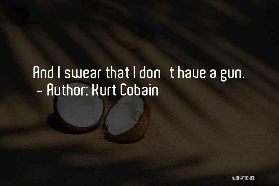 Kurt Cobain Quotes: And I Swear That I Don't Have A Gun.