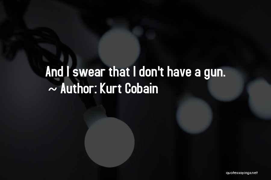 Kurt Cobain Quotes: And I Swear That I Don't Have A Gun.
