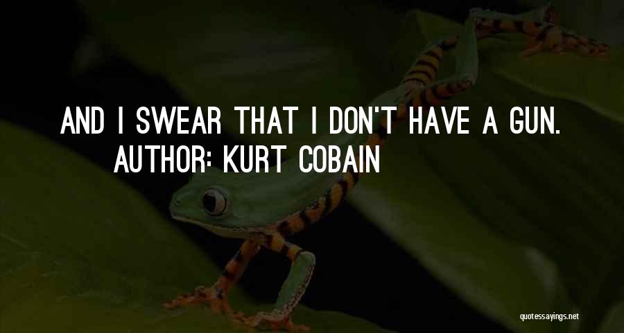 Kurt Cobain Quotes: And I Swear That I Don't Have A Gun.