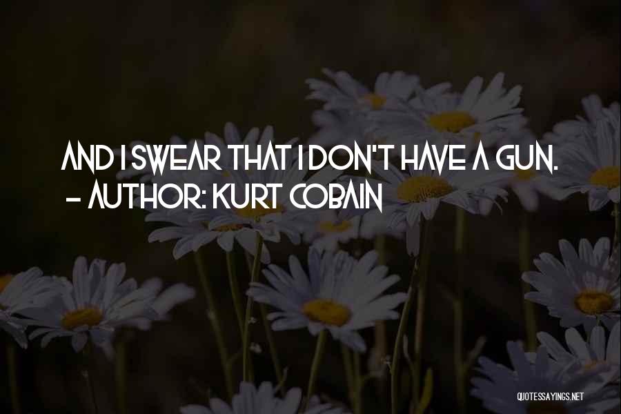 Kurt Cobain Quotes: And I Swear That I Don't Have A Gun.