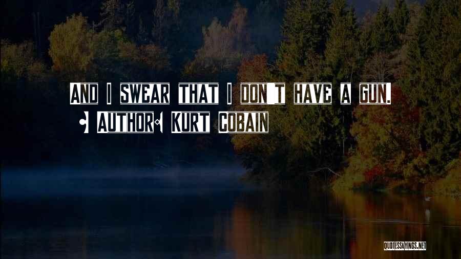 Kurt Cobain Quotes: And I Swear That I Don't Have A Gun.