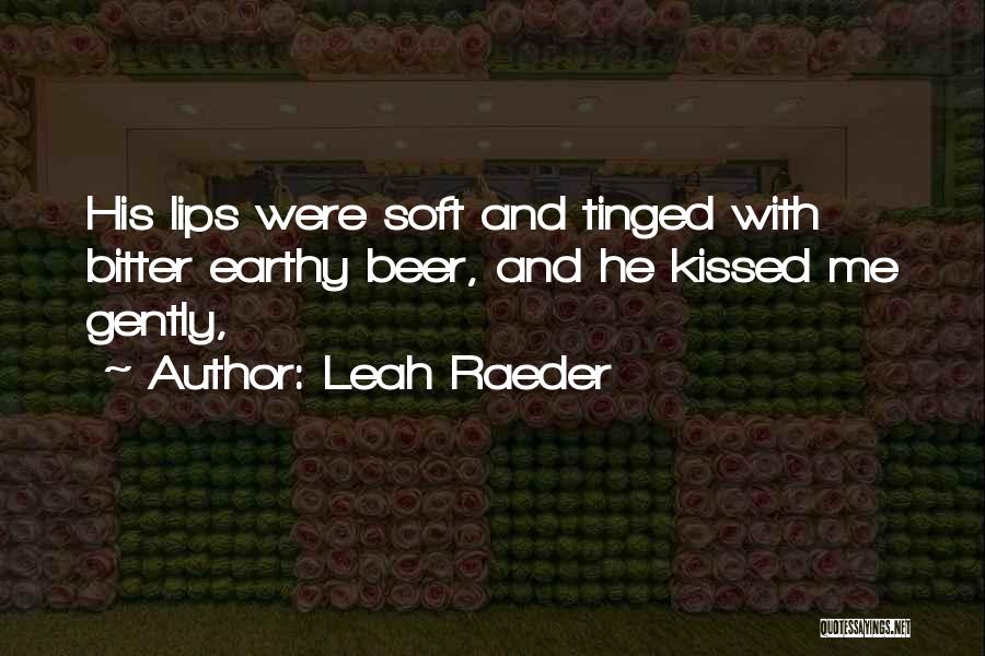 Leah Raeder Quotes: His Lips Were Soft And Tinged With Bitter Earthy Beer, And He Kissed Me Gently,