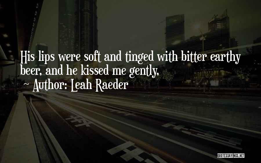 Leah Raeder Quotes: His Lips Were Soft And Tinged With Bitter Earthy Beer, And He Kissed Me Gently,