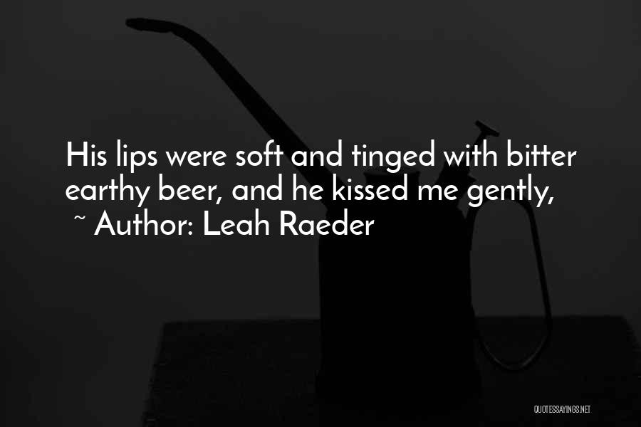 Leah Raeder Quotes: His Lips Were Soft And Tinged With Bitter Earthy Beer, And He Kissed Me Gently,