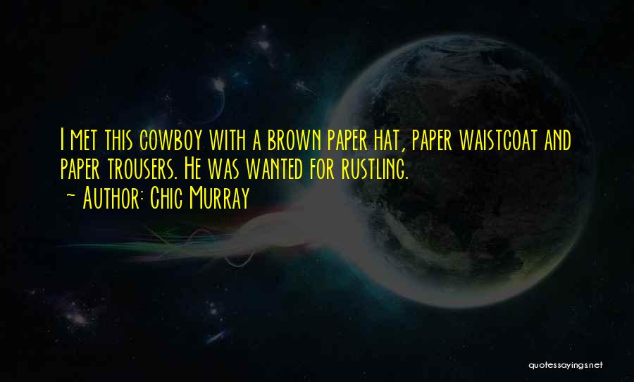 Chic Murray Quotes: I Met This Cowboy With A Brown Paper Hat, Paper Waistcoat And Paper Trousers. He Was Wanted For Rustling.