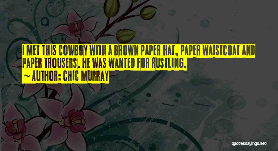 Chic Murray Quotes: I Met This Cowboy With A Brown Paper Hat, Paper Waistcoat And Paper Trousers. He Was Wanted For Rustling.