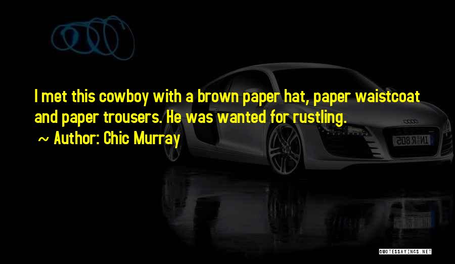 Chic Murray Quotes: I Met This Cowboy With A Brown Paper Hat, Paper Waistcoat And Paper Trousers. He Was Wanted For Rustling.