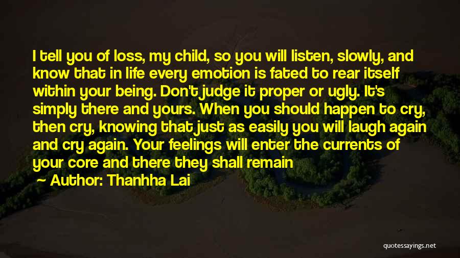 Thanhha Lai Quotes: I Tell You Of Loss, My Child, So You Will Listen, Slowly, And Know That In Life Every Emotion Is