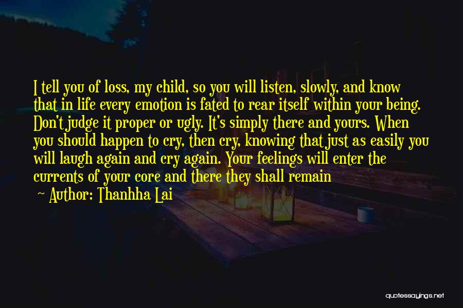 Thanhha Lai Quotes: I Tell You Of Loss, My Child, So You Will Listen, Slowly, And Know That In Life Every Emotion Is