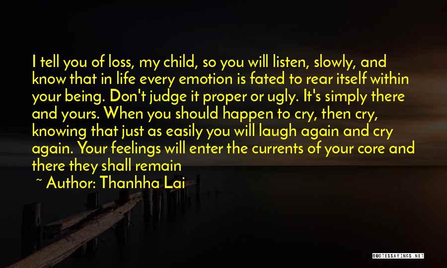 Thanhha Lai Quotes: I Tell You Of Loss, My Child, So You Will Listen, Slowly, And Know That In Life Every Emotion Is