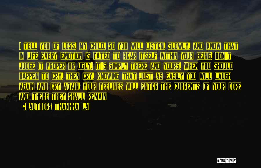 Thanhha Lai Quotes: I Tell You Of Loss, My Child, So You Will Listen, Slowly, And Know That In Life Every Emotion Is