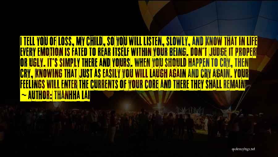 Thanhha Lai Quotes: I Tell You Of Loss, My Child, So You Will Listen, Slowly, And Know That In Life Every Emotion Is