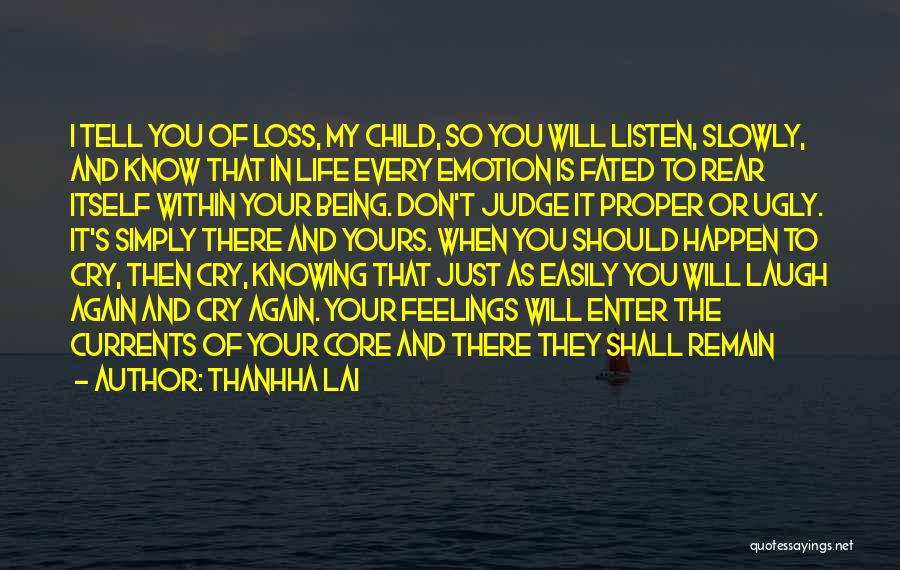 Thanhha Lai Quotes: I Tell You Of Loss, My Child, So You Will Listen, Slowly, And Know That In Life Every Emotion Is