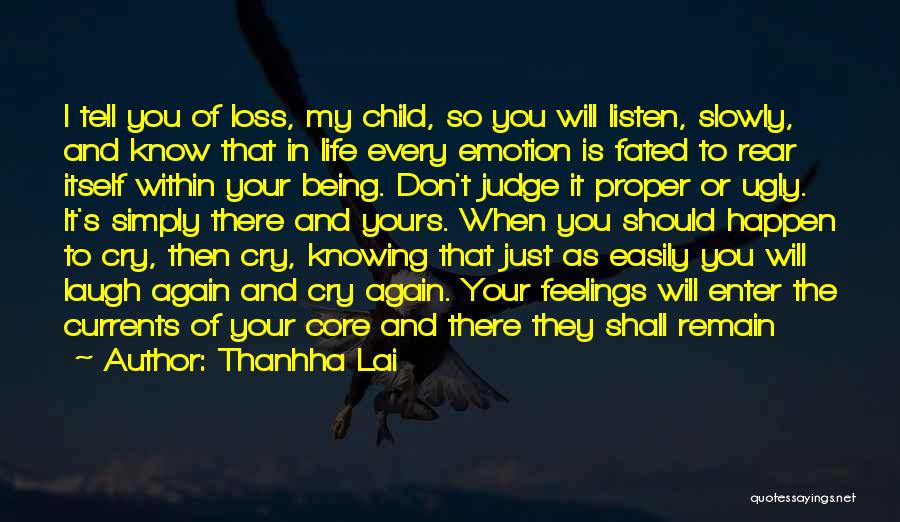 Thanhha Lai Quotes: I Tell You Of Loss, My Child, So You Will Listen, Slowly, And Know That In Life Every Emotion Is