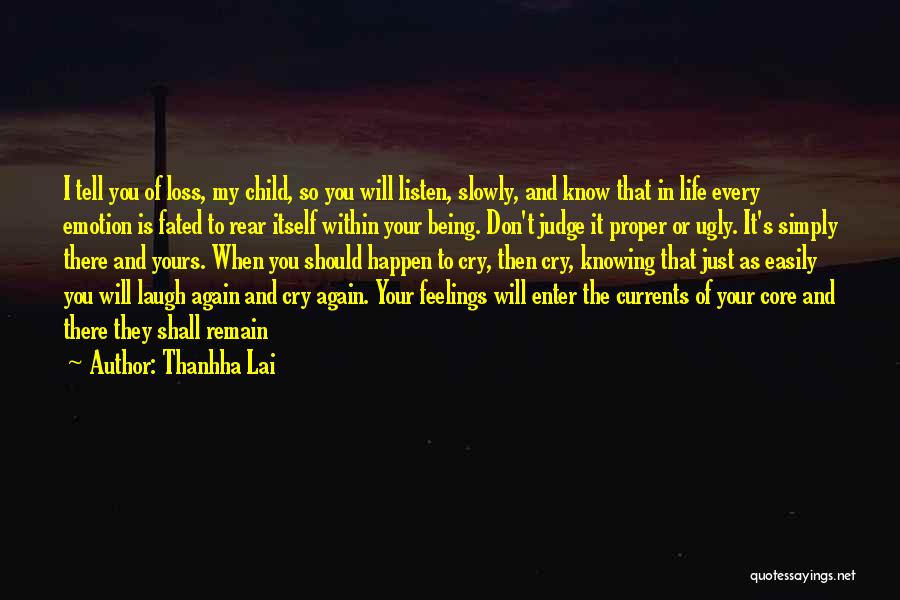 Thanhha Lai Quotes: I Tell You Of Loss, My Child, So You Will Listen, Slowly, And Know That In Life Every Emotion Is