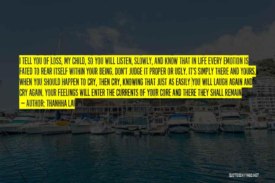 Thanhha Lai Quotes: I Tell You Of Loss, My Child, So You Will Listen, Slowly, And Know That In Life Every Emotion Is