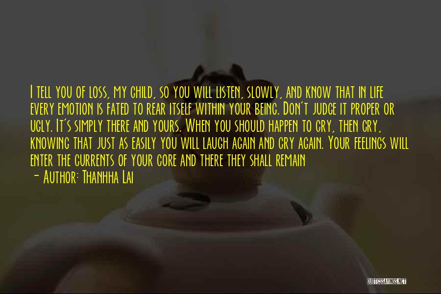 Thanhha Lai Quotes: I Tell You Of Loss, My Child, So You Will Listen, Slowly, And Know That In Life Every Emotion Is