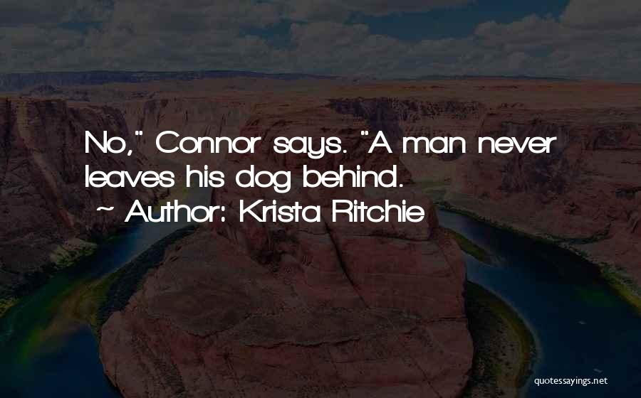 Krista Ritchie Quotes: No, Connor Says. A Man Never Leaves His Dog Behind.