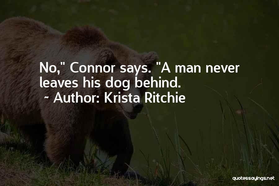 Krista Ritchie Quotes: No, Connor Says. A Man Never Leaves His Dog Behind.