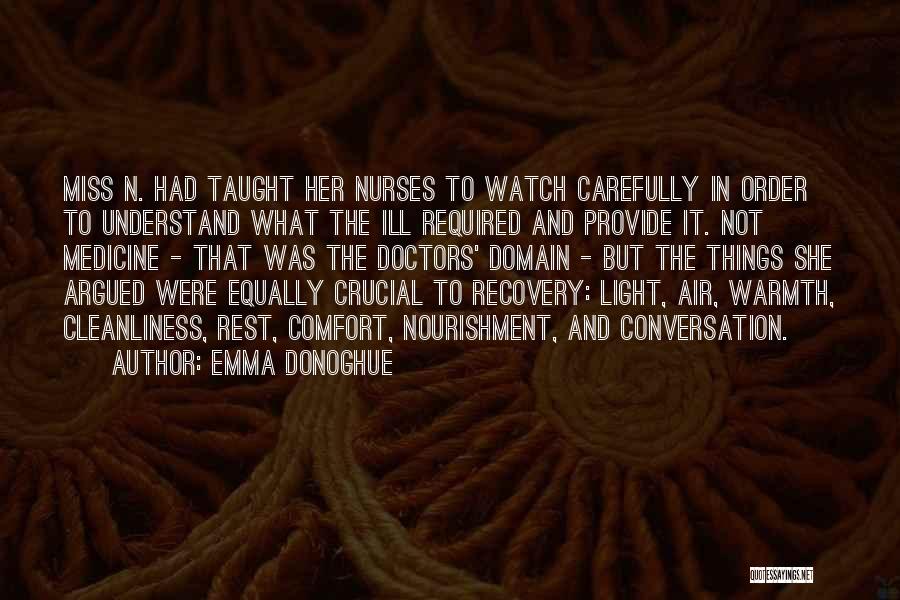 Emma Donoghue Quotes: Miss N. Had Taught Her Nurses To Watch Carefully In Order To Understand What The Ill Required And Provide It.